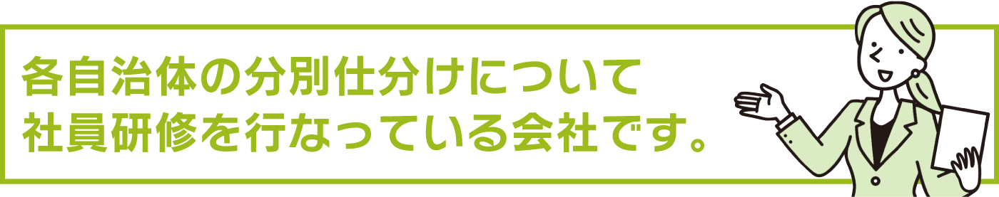 各自治体の分別仕分けについて社員研修を行っている会社です。